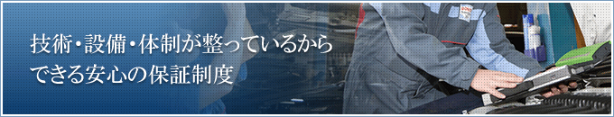 技術・設備・体制が整っているからできる安心の保証制度