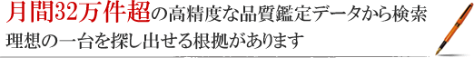 月間32万件超の高精度な品質鑑定データから検索 理想の一台を探し出せる根拠があります