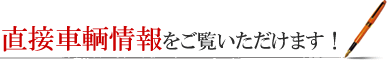 直接車輌情報をご覧いただけます！