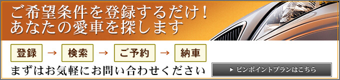 ご希望条件を登録するだけ！ あなたの愛車を探します