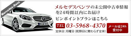 メルセデスベンツの未公開中古車情報を24時間以内にお届け ピンポイントプランはこちら Tel:03-5968-4370 定休日：月曜日（祝祭日に関らず定休）メールは24h受付中