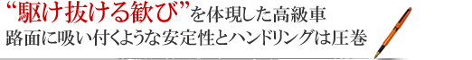 “駆け抜ける歓び”を体現した高級車 路面に吸い付くような安定性とハンドリングは圧巻