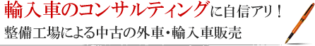 輸入車のコンサルティングに自信アリ！ 整備工場による中古の外車・輸入車販売