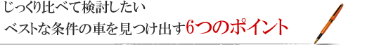 じっくり比べて検討したい ベストな条件の車を見つけ出す6つのポイント