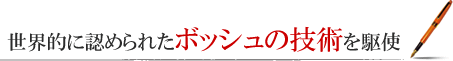 世界的に認められたボッシュの技術を駆使