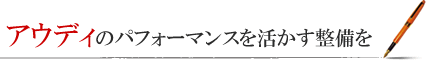 アウディのパフォーマンスを活かす整備を