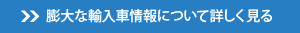 膨大な輸入車情報について詳しく見る